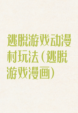 逃脱游戏动漫村玩法(逃脱游戏漫画)