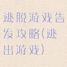 逃脱游戏告发攻略(逃出游戏)