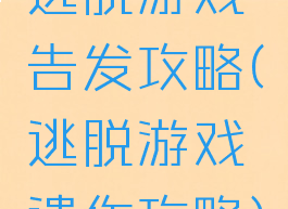 逃脱游戏告发攻略(逃脱游戏遗作攻略)