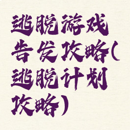 逃脱游戏告发攻略(逃脱计划攻略)
