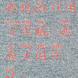 逃脱游戏国王攻略(逃离王国攻略)