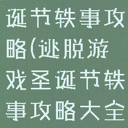 逃脱游戏圣诞节轶事攻略(逃脱游戏圣诞节轶事攻略大全)