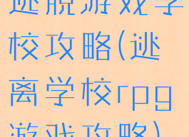 逃脱游戏学校攻略(逃离学校rpg游戏攻略)