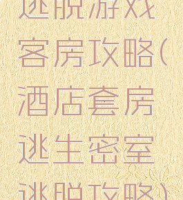 逃脱游戏客房攻略(酒店套房逃生密室逃脱攻略)