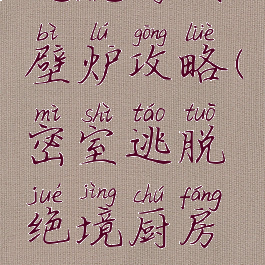 逃脱游戏壁炉攻略(密室逃脱绝境厨房攻略)