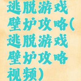 逃脱游戏壁炉攻略(逃脱游戏壁炉攻略视频)
