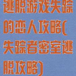 逃脱游戏失踪的恋人攻略(失踪者密室逃脱攻略)