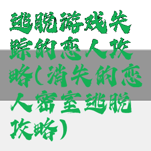 逃脱游戏失踪的恋人攻略(消失的恋人密室逃脱攻略)