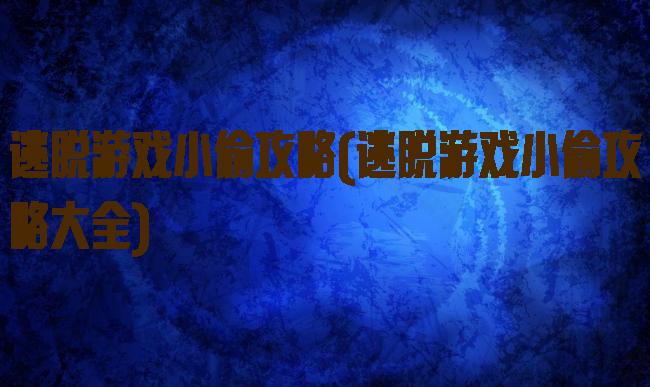 逃脱游戏小偷攻略(逃脱游戏小偷攻略大全)