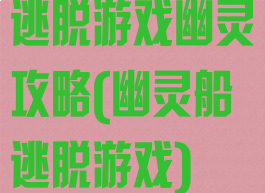 逃脱游戏幽灵攻略(幽灵船逃脱游戏)