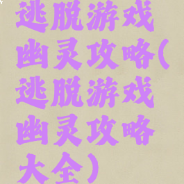 逃脱游戏幽灵攻略(逃脱游戏幽灵攻略大全)