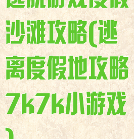逃脱游戏度假沙滩攻略(逃离度假地攻略7k7k小游戏)