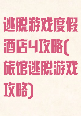 逃脱游戏度假酒店4攻略(旅馆逃脱游戏攻略)