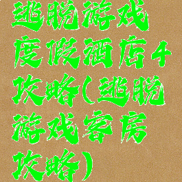 逃脱游戏度假酒店4攻略(逃脱游戏客房攻略)