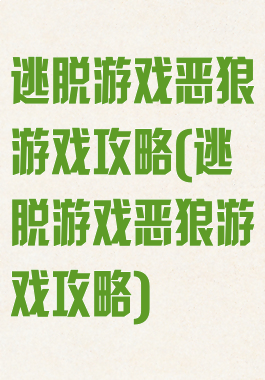 逃脱游戏恶狼游戏攻略(逃脱游戏恶狼游戏攻略)