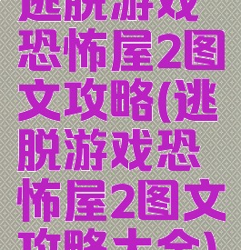 逃脱游戏恐怖屋2图文攻略(逃脱游戏恐怖屋2图文攻略大全)
