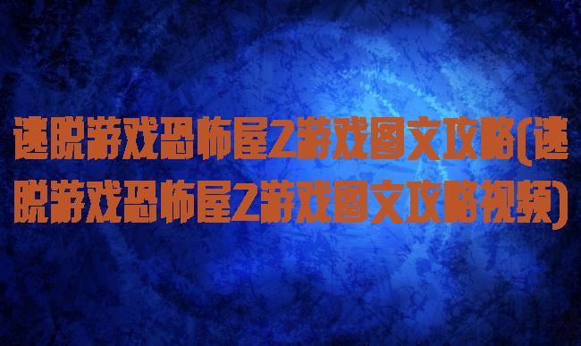 逃脱游戏恐怖屋2游戏图文攻略(逃脱游戏恐怖屋2游戏图文攻略视频)