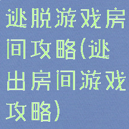 逃脱游戏房间攻略(逃出房间游戏攻略)