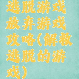 逃脱游戏放弃游戏攻略(解救逃脱的游戏)