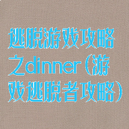 逃脱游戏攻略之dinner(游戏逃脱者攻略)