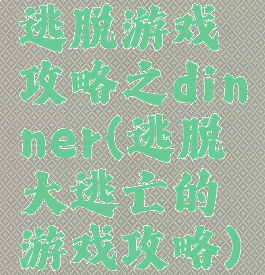 逃脱游戏攻略之dinner(逃脱大逃亡的游戏攻略)