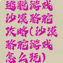逃脱游戏沙漠骆驼攻略(沙漠骆驼游戏怎么玩)