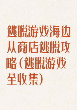 逃脱游戏海边从商店逃脱攻略(逃脱游戏全收集)