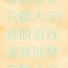 逃脱游戏湖畔别墅攻略大全(逃脱游戏湖畔别墅攻略大全视频)