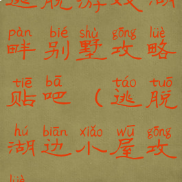 逃脱游戏湖畔别墅攻略贴吧(逃脱湖边小屋攻略)