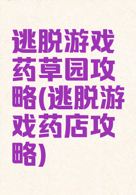 逃脱游戏药草园攻略(逃脱游戏药店攻略)