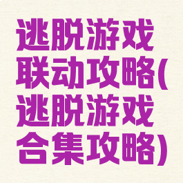 逃脱游戏联动攻略(逃脱游戏合集攻略)