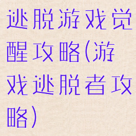 逃脱游戏觉醒攻略(游戏逃脱者攻略)