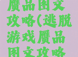 逃脱游戏赝品图文攻略(逃脱游戏赝品图文攻略大全)