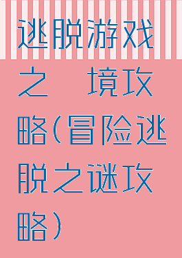 逃脱游戏鏡之謎境攻略(冒险逃脱之谜攻略)