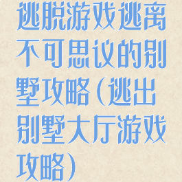 逃脱游戏逃离不可思议的别墅攻略(逃出别墅大厅游戏攻略)