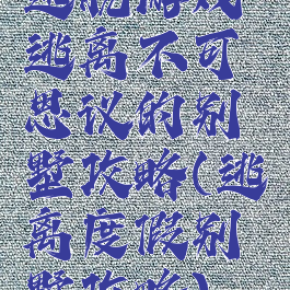 逃脱游戏逃离不可思议的别墅攻略(逃离度假别墅攻略)