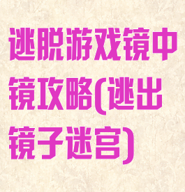 逃脱游戏镜中镜攻略(逃出镜子迷宫)