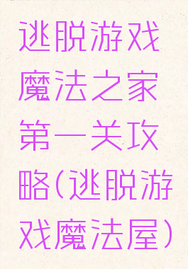 逃脱游戏魔法之家第一关攻略(逃脱游戏魔法屋)