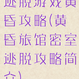 逃脱游戏黄昏攻略(黄昏旅馆密室逃脱攻略简介)
