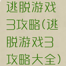 逃脱游戏3攻略(逃脱游戏3攻略大全)