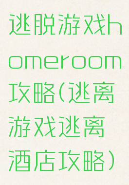 逃脱游戏homeroom攻略(逃离游戏逃离酒店攻略)