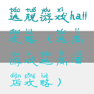 逃脱游戏hall攻略(逃离游戏逃离酒店攻略)