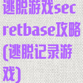 逃脱游戏secretbase攻略(逃脱记录游戏)