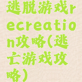 逃脱游戏recreation攻略(逃亡游戏攻略)
