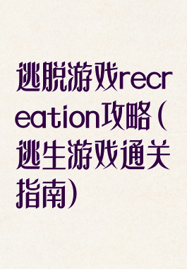逃脱游戏recreation攻略(逃生游戏通关指南)