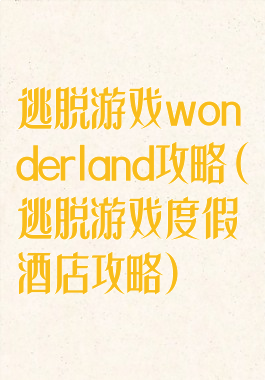 逃脱游戏wonderland攻略(逃脱游戏度假酒店攻略)