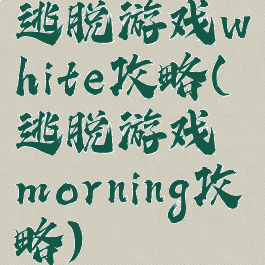 逃脱游戏white攻略(逃脱游戏morning攻略)