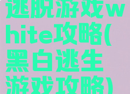 逃脱游戏white攻略(黑白逃生游戏攻略)