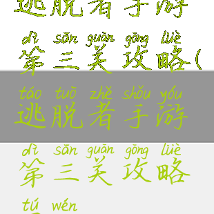 逃脱者手游第三关攻略(逃脱者手游第三关攻略图文)