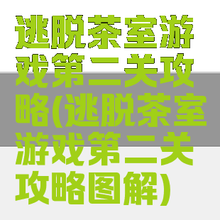逃脱茶室游戏第二关攻略(逃脱茶室游戏第二关攻略图解)